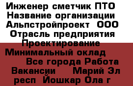 Инженер-сметчик ПТО › Название организации ­ Альпстройпроект, ООО › Отрасль предприятия ­ Проектирование › Минимальный оклад ­ 25 000 - Все города Работа » Вакансии   . Марий Эл респ.,Йошкар-Ола г.